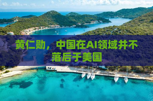 黄仁勋，中国在AI领域并不落后于美国